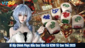 Bí Kíp Chinh Phục Bầu Cua Tôm Cá VZ99 Từ Cao Thủ 2025