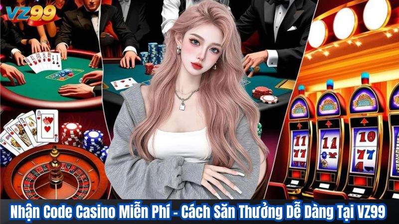 Nhận Code Casino Miễn Phí – Cách Săn Thưởng Dễ Dàng Tại VZ99 1 Nhận Code Casino Miễn Phí – Cách Săn Thưởng Dễ Dàng Tại VZ99