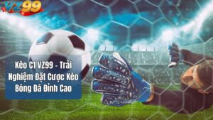 Kèo C1 VZ99 – Trải Nghiệm Đặt Cược Kèo Bóng Đá Đỉnh Cao