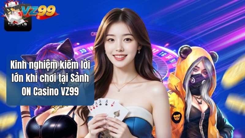 Sảnh ON Casino VZ99 - Đối tác hàng đầu chơi Live Casino 5 Kinh nghiệm kiếm lời lớn khi chơi tại Sảnh ON Casino VZ99