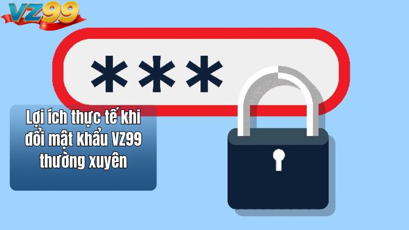 Lợi ích thực tế khi đổi mật khẩu VZ99 thường xuyên